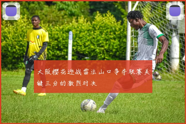 大阪樱花迎战雷法山口争夺联赛关键三分的激烈对决