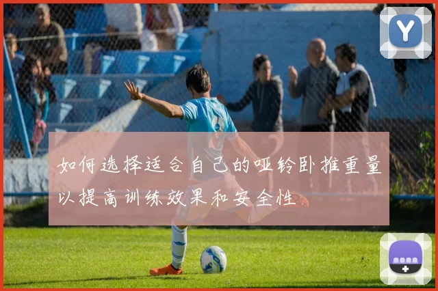 如何选择适合自己的哑铃卧推重量以提高训练效果和安全性