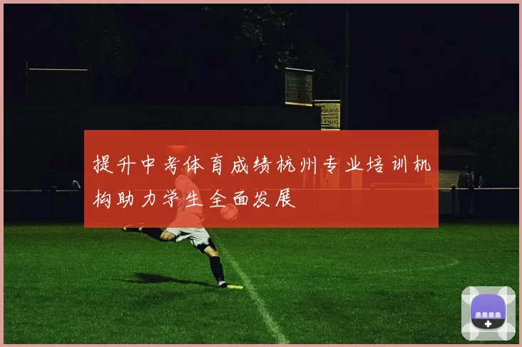 提升中考体育成绩杭州专业培训机构助力学生全面发展