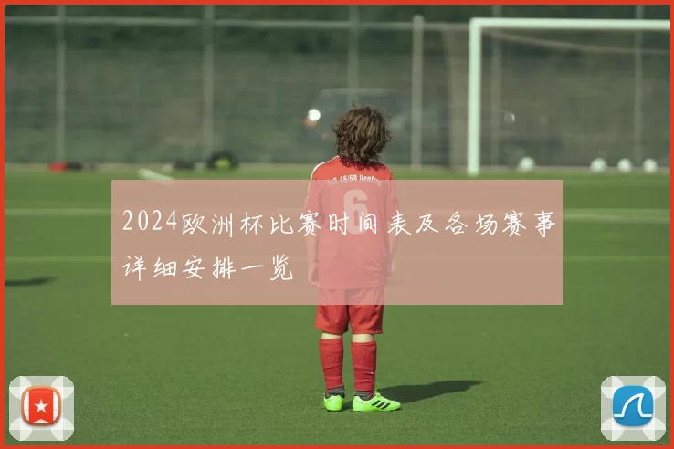 2024欧洲杯比赛时间表及各场赛事详细安排一览