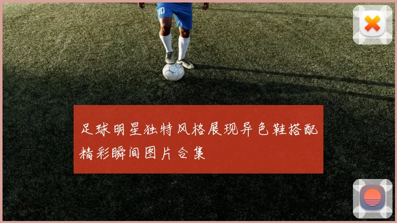 足球明星独特风格展现异色鞋搭配精彩瞬间图片合集